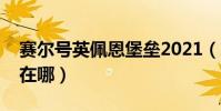 賽爾號英佩恩堡壘2021(賽爾號的英佩堡壘在哪)