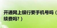 開通網上銀行要手機號嗎(開通網上銀行要手續費嗎?)