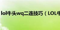 lol牛頭wq二連技巧(LOL牛頭的2連怎么連)
