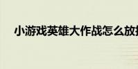 小游戲英雄大作戰怎么放技能(詳細點)