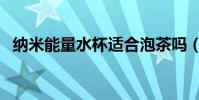 納米能量水杯適合泡茶嗎(納米能量水杯)
