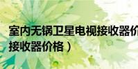 室內無鍋衛星電視接收器價格(小鍋衛星電視接收器價格)
