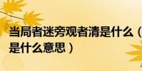 當局者迷旁觀者清是什么(當局者迷旁觀者清是什么意思)