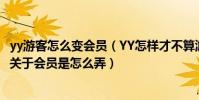 yy游客怎么變會員(YY怎樣才不算游客是要怎么加入進去呢關于會員是怎么弄)