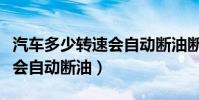 汽車多少轉速會自動斷油斷電(汽車多少轉速會自動斷油)