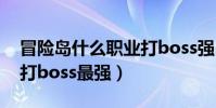 冒險島什么職業打boss強(冒險島什么職業打boss最強)