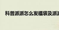 科普派派怎么發福袋及派派怎么加入家族