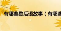 有哪些歇后語故事(有哪些歇后語和諺語)