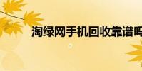 淘綠網手機回收靠譜嗎(淘綠網)