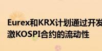 Eurex和KRX計劃通過開發盤后市場進一步刺激KOSPI合約的流動性