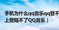 手機為什么qq音樂qq登不上去(為什么手機上登陸不了QQ音樂)