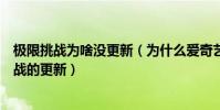 極限挑戰為啥沒更新(為什么愛奇藝上沒有最新一期極限挑戰的更新)