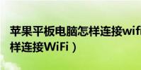 蘋果平板電腦怎樣連接wifi(蘋果平板電腦怎樣連接WiFi)