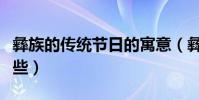 彝族的傳統節日的寓意(彝族的傳統節日有哪些)
