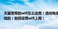 天翼寬帶的wifi怎么設置(請問電信的天翼寬帶貓(支持無線的)如何設置wifi上網)