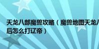 天龍八部魔獸攻略(魔獸地圖天龍八部(240級成神版)最后怎么打遼帝)