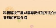 科普解決三星s8屏幕泛紅的方法介紹及移動掌上營業廳退訂業務的方法介紹
