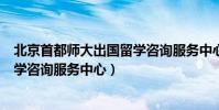北京首都師大出國留學咨詢服務中心(北京首都師大出國留學咨詢服務中心)