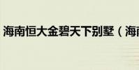 海南恒大金碧天下別墅(海南恒大金碧天下)