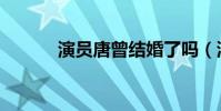 演員唐曾結婚了嗎(演員唐曾)