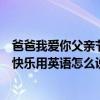 爸爸我愛你父親節快樂的英語怎么說（我親愛的爸爸父親節快樂用英語怎么說）