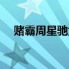 賭霸周星馳為什么不參演（賭霸周星馳）