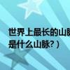 世界上最長的山脈是什么山脈位于哪里（世界上最長的山脈是什么山脈?）