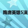 隋唐英雄5演員表袁菲（隋唐英雄5演員表）