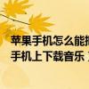 蘋果手機怎么能把音樂下載到手機里（怎么可以直接從蘋果手機上下載音樂）