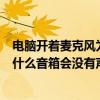電腦開著麥克風為什么沒有聲音（用麥克風在電腦上唱歌為什么音箱會沒有聲音）