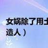 女媧除了用土用什么造人（為什么女媧用泥土造人）