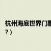 杭州海底世界門票價格（杭州市的海底世界在那里,門票多少?）