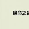 絕命之谷怎么卡bug（絕命之旅）