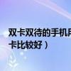 雙卡雙待的手機用什么卡比較好用（雙卡雙待的手機用什么卡比較好）