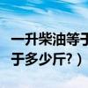 一升柴油等于多少斤的換算公式（一升柴油等于多少斤?）