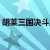 胡萊三國決斗之王（胡萊三國誰是單挑之王）