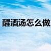 醒酒湯怎么做又簡單又方便（醒酒湯怎么做）