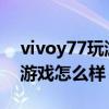 vivoy77玩游戲可以看開多少幀 vivoY77玩游戲怎么樣 