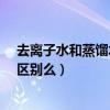 去離子水和蒸餾水的區別?（二次水和去離子水、蒸餾水有區別么）
