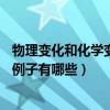 物理變化和化學變化的例子各20個（物理變化和化學變化的例子有哪些）