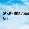 夢幻誅仙好玩還是誅仙2好玩啊（夢幻誅仙好玩還是誅仙2好玩?）