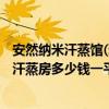 安然納米汗蒸館(雅居樂店) 多少錢一次（大神說說安然納米汗蒸房多少錢一平米）