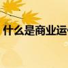 什么是商業運作模式（什么是商業運營公司）