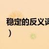 穩定的反義詞是什么標準答案（穩定的反義詞）