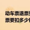 動車票退票要扣多少手續費2022（動車票退票要扣多少錢）