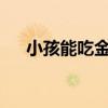 小孩能吃金蟬嗎（金蟾的幼子吃什么?）