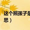 這個熊孩子是什么意思（好多熊孩子是什么意思）