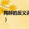 陶醉的反義詞是什么最佳答案（陶醉的反義詞）