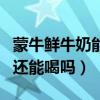 蒙牛鮮牛奶能直接喝嗎（那現在蒙牛的純牛奶還能喝嗎）