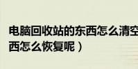 電腦回收站的東西怎么清空(電腦回收站的東西怎么恢復呢)